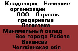 Кладовщик › Название организации ­ O’stin, ООО › Отрасль предприятия ­ Логистика › Минимальный оклад ­ 17 200 - Все города Работа » Вакансии   . Челябинская обл.,Златоуст г.